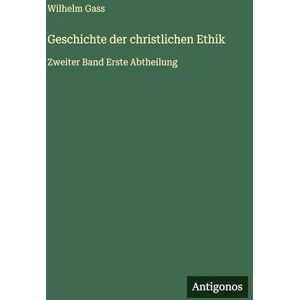 Gass, Wilhelm Geschichte der christlichen Ethik: Zweiter Band Erste Abtheilung Gass, Wilhelm Geschichte der christlichen Ethik: Zweiter Band Erste Abtheilung