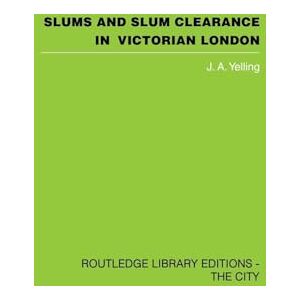 Yelling, J.A. Slums and Slum Clearance in Victorian London (Routledge Library Editions: the City) Yelling, J.A. Slums and Slum Clearance in Victorian London (Routledge Library Editions: the City)