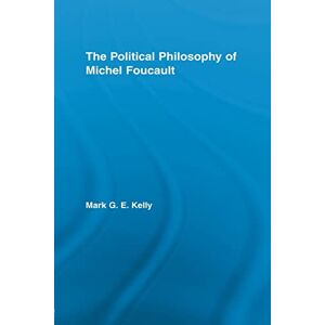 Kelly, Mark G.E. The Political Philosophy of Michel Foucault (Routledge Studies in Social and Political Thought) Kelly, Mark G.E. The Political Philosophy of Michel Foucault (Routledge Studies in Social and Political Thought)