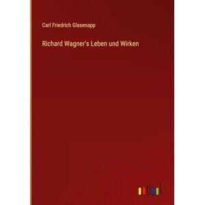 Glasenapp, Carl Friedrich Richard Wagner's Leben und Wirken Glasenapp, Carl Friedrich Richard Wagner's Leben und Wirken