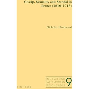 Hammond, Nicholas Gossip, Sexuality and Scandal in France (1610-1715): 9 (Medieval and Early Modern French Studies) Hammond, Nicholas Gossip, Sexuality and Scandal in France (1610-1715): 9 (Medieval and Early Modern French Studies)