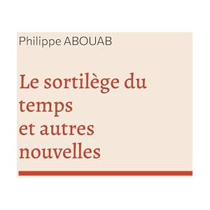 Abouab, Philippe Le sortilège du temps: Et autres nouvelles Abouab, Philippe Le sortilège du temps: Et autres nouvelles