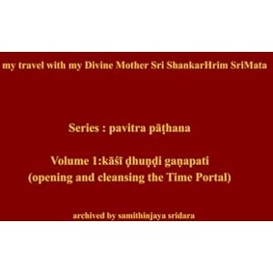 sridara, samithinjaya pavitra pāṭhana: Volume 1: kāśī ḍhuṇḍi gaṇapati (my travel with my Divine Mother Sri ShankarHrim SriMata) sridara, samithinjaya pavitra pāṭhana: Volume 1: kāśī ḍhuṇḍi gaṇapati (my travel with my Divine Mother Sri ShankarHrim SriMata)