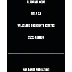 Legal Publishing, NAK ALABAMA CODE TITLE 43 WILLS AND DECEDENTS ESTATES 2025 EDITION Legal Publishing, NAK ALABAMA CODE TITLE 43 WILLS AND DECEDENTS ESTATES 2025 EDITION