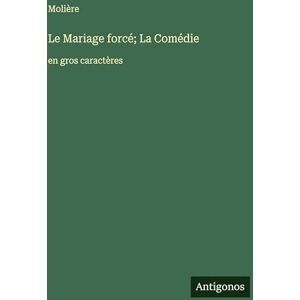 Molière Le Mariage forcé; La Comédie: en gros caractères Molière Le Mariage forcé; La Comédie: en gros caractères