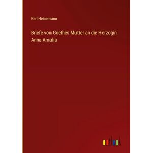 Heinemann, Karl Briefe von Goethes Mutter an die Herzogin Anna Amalia Heinemann, Karl Briefe von Goethes Mutter an die Herzogin Anna Amalia