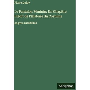 Dufay, Pierre Le Pantalon Féminin; Un Chapitre Inédit de l'Histoire du Costume: en gros caractères Dufay, Pierre Le Pantalon Féminin; Un Chapitre Inédit de l'Histoire du Costume: en gros caractères