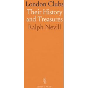 Ralph, Nevill London Clubs: Their History and Treasures Ralph, Nevill London Clubs: Their History and Treasures