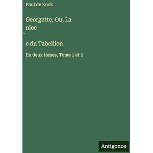 Kock, Paul De Georgette, Ou, La niec̀e du Tabellion: En deux tomes, Tome 1 et 2 Kock, Paul De Georgette, Ou, La niec̀e du Tabellion: En deux tomes, Tome 1 et 2