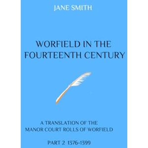 Smith, Jane WORFIELD IN THE FOURTEENTH CENTURY: A TRANSLATION OF THE MANOR COURT ROLLS OF WORFIELD PART 2 1376-1399 Smith, Jane WORFIELD IN THE FOURTEENTH CENTURY: A TRANSLATION OF THE MANOR COURT ROLLS OF WORFIELD PART 2 1376-1399