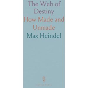 Max, Heindel The Web of Destiny: How Made and Unmade Max, Heindel The Web of Destiny: How Made and Unmade