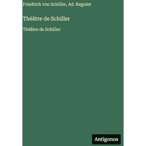 Schiller, Friedrich Von Théâtre de Schiller: Théâtre de Schiller Schiller, Friedrich Von Théâtre de Schiller: Théâtre de Schiller