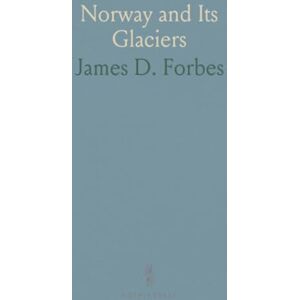 James D., Forbes Norway and Its Glaciers: Visited in 1851; Followed by Journals of Excursions in the High Alps of Dauphiné, Berne, and Savoy James D., Forbes Norway and Its Glaciers: Visited in 1851; Followed by Journals of Excursions in the High Alps of Dauphiné, Berne, and Savoy