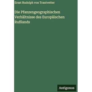 Trautvetter, Ernst Rudolph Von Die Pfanzengeographischen Verhältnisse des Europäischen Rußlands Trautvetter, Ernst Rudolph Von Die Pfanzengeographischen Verhältnisse des Europäischen Rußlands