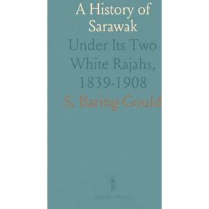 S., Baring-Gould A History of Sarawak: Under Its Two White Rajahs, 1839-1908 S., Baring-Gould A History of Sarawak: Under Its Two White Rajahs, 1839-1908