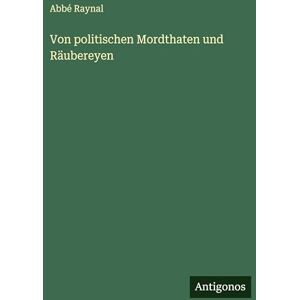 Raynal, Abbé Von politischen Mordthaten und Räubereyen Raynal, Abbé Von politischen Mordthaten und Räubereyen