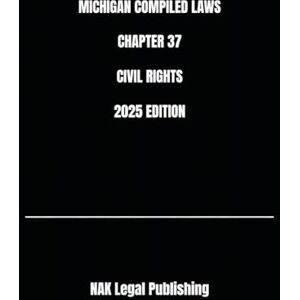 Legal Publishing, NAK MICHIGAN COMPILED LAWS CHAPTER 37 CIVIL RIGHTS 2025 EDITION Legal Publishing, NAK MICHIGAN COMPILED LAWS CHAPTER 37 CIVIL RIGHTS 2025 EDITION