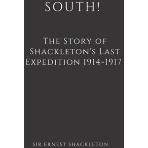 Shackleton, Sir Ernest South! (Illustrated): The Story of Shackleton's Last Expedition 1914-1917 Shackleton, Sir Ernest South! (Illustrated): The Story of Shackleton's Last Expedition 1914-1917
