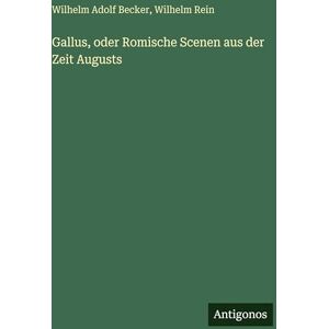 Rein, Wilhelm Gallus, oder Romische Scenen aus der Zeit Augusts Rein, Wilhelm Gallus, oder Romische Scenen aus der Zeit Augusts