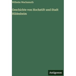 Wachsmuth, Wilhelm Geschichte von Hochstift und Stadt Hildesheim Wachsmuth, Wilhelm Geschichte von Hochstift und Stadt Hildesheim