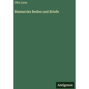 Lyon, Otto Bismarcks Reden und Briefe Lyon, Otto Bismarcks Reden und Briefe