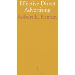 Robert E., Ramsay Effective Direct Advertising: The Principles and Practice of Producing Direct Advertising for Distribution by Mail or Otherwise Robert E., Ramsay Effective Direct Advertising: The Principles and Practice of Producing Direct Advertising for Distribution by Mail or Otherwise