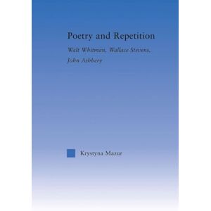 Mazur, Krystyna Poetry and Repetition: Walt Whitman, Wallace Stevens, John Ashbery (Literary Criticism and Cultural Theory) Mazur, Krystyna Poetry and Repetition: Walt Whitman, Wallace Stevens, John Ashbery (Literary Criticism and Cultural Theory)