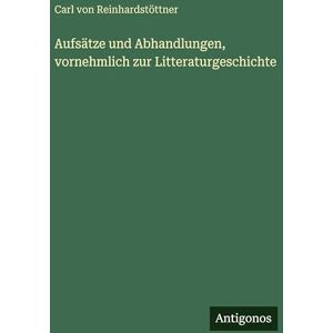 Reinhardstöttner, Carl von Aufsätze und Abhandlungen, vornehmlich zur Litteraturgeschichte Reinhardstöttner, Carl von Aufsätze und Abhandlungen, vornehmlich zur Litteraturgeschichte