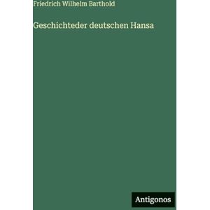 Barthold, Friedrich Wilhelm Geschichteder deutschen Hansa Barthold, Friedrich Wilhelm Geschichteder deutschen Hansa