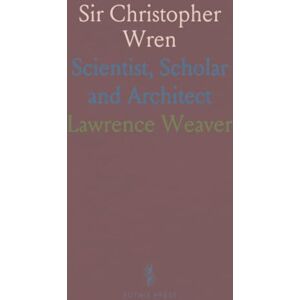 Lawrence, Weaver Sir Christopher Wren: Scientist, Scholar and Architect Lawrence, Weaver Sir Christopher Wren: Scientist, Scholar and Architect