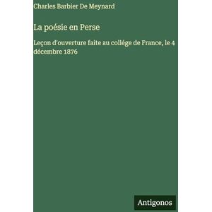 De Meynard, Charles Barbier La poésie en Perse: Leçon d'ouverture faite au collége de France, le 4 décembre 1876 De Meynard, Charles Barbier La poésie en Perse: Leçon d'ouverture faite au collége de France, le 4 décembre 1876