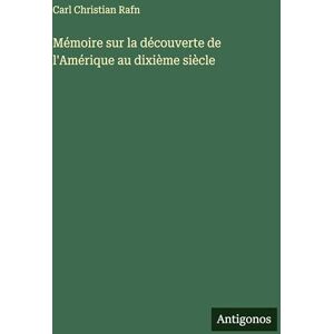 Rafn, Carl Christian Mémoire sur la découverte de l'Amérique au dixième siècle Rafn, Carl Christian Mémoire sur la découverte de l'Amérique au dixième siècle