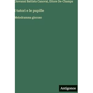 Canovai, Giovanni Battista I tutori e le pupille: Melodramma giocoso Canovai, Giovanni Battista I tutori e le pupille: Melodramma giocoso