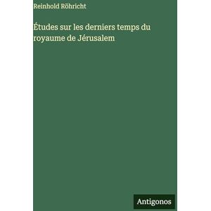 Röhricht, Reinhold Études sur les derniers temps du royaume de Jérusalem Röhricht, Reinhold Études sur les derniers temps du royaume de Jérusalem