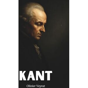 Veyrat, Olivier Kant : ce qu'il faut vraiment savoir: Découvrez comment Emmanuel Kant, a bouleversé la pensée moderne en érigeant la critique en méthode et la liberté en exigence morale Veyrat, Olivier Kant : ce qu'il faut vraiment savoir: Découvrez comment Emmanuel Kant, a bouleversé la pensée moderne en érigeant la critique en méthode et la liberté en exigence morale
