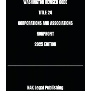 Legal Publishing, NAK WASHINGTON REVISED CODE TITLE 24 CORPORATIONS AND ASSOCIATIONS NONPROFIT 2025 EDITION Legal Publishing, NAK WASHINGTON REVISED CODE TITLE 24 CORPORATIONS AND ASSOCIATIONS NONPROFIT 2025 EDITION