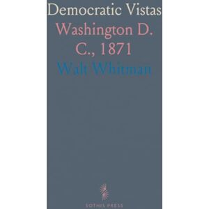 Walt, Whitman Democratic Vistas: Washington D. C., 1871 Walt, Whitman Democratic Vistas: Washington D. C., 1871