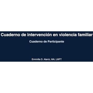 Alaniz LMFT, Erminilla D INTERVENCIÓN EN VIOLENCIA FAMILIAR: Cuaderno de intervención en violencia familiar Alaniz LMFT, Erminilla D INTERVENCIÓN EN VIOLENCIA FAMILIAR: Cuaderno de intervención en violencia familiar