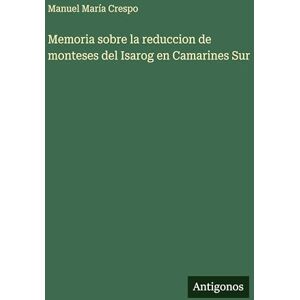 Crespo, Manuel María Memoria sobre la reduccion de monteses del Isarog en Camarines Sur Crespo, Manuel María Memoria sobre la reduccion de monteses del Isarog en Camarines Sur