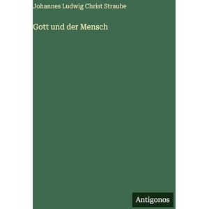 Straube, Johannes Ludwig Christ Gott und der Mensch Straube, Johannes Ludwig Christ Gott und der Mensch