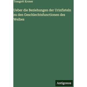Kroner, Traugott Ueber die Beziehungen der Urinfisteln zu den Geschlechtsfunctionen des Weibes Kroner, Traugott Ueber die Beziehungen der Urinfisteln zu den Geschlechtsfunctionen des Weibes