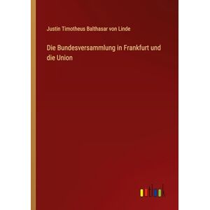 Linde, Justin Timotheus Balthasar Von Die Bundesversammlung in Frankfurt und die Union Linde, Justin Timotheus Balthasar Von Die Bundesversammlung in Frankfurt und die Union