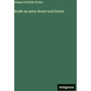 Fichte, Johann Gottlieb Briefe an seine Braut und Gattin Fichte, Johann Gottlieb Briefe an seine Braut und Gattin