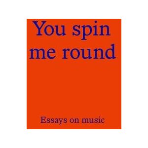 You Spin Me Round: Essays on Music You Spin Me Round: Essays on Music