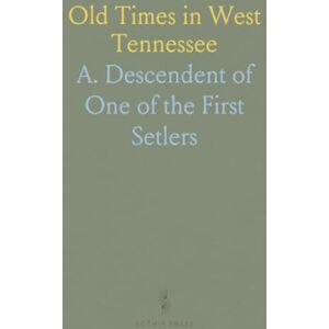 A. Descendent of One of the First, Setlers Old Times in West Tennessee: Reminiscences Semi-Historic of Pioneer Life and the Early Emigrant Settlers in the Big Hatchie Country A. Descendent of One of the First, Setlers Old Times in West Tennessee: Reminiscences Semi-Historic of Pioneer Life and the Early Emigrant Settlers in the Big Hatchie Country