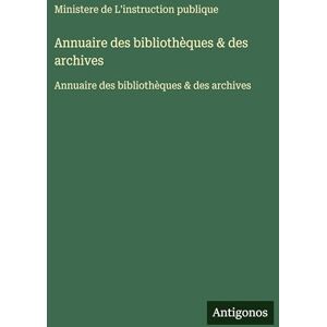 Ministere de l'Instruction Publique Annuaire des bibliothèques & des archives: Annuaire des bibliothèques & des archives Ministere de l'Instruction Publique Annuaire des bibliothèques & des archives: Annuaire des bibliothèques & des archives