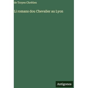 Chrétien, de Troyes Li romans dou Chevalier au Lyon Chrétien, de Troyes Li romans dou Chevalier au Lyon