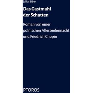 Siber, Julius Das Gastmahl der Schatten: Roman von einer polnischen Allerseelennacht und Friedrich Chopin Siber, Julius Das Gastmahl der Schatten: Roman von einer polnischen Allerseelennacht und Friedrich Chopin
