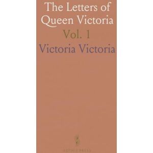 Victoria, Victoria The Letters of Queen Victoria: A Selection From Her Majesty's Correspondence Between the Years 1837 and 1861; 1837 1843 Victoria, Victoria The Letters of Queen Victoria: A Selection From Her Majesty's Correspondence Between the Years 1837 and 1861; 1837 1843