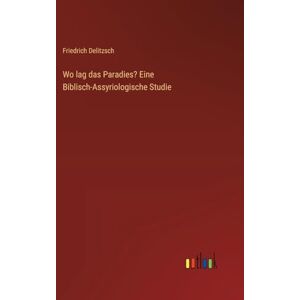 Delitzsch, Friedrich Wo lag das Paradies? Eine Biblisch-Assyriologische Studie Delitzsch, Friedrich Wo lag das Paradies? Eine Biblisch-Assyriologische Studie